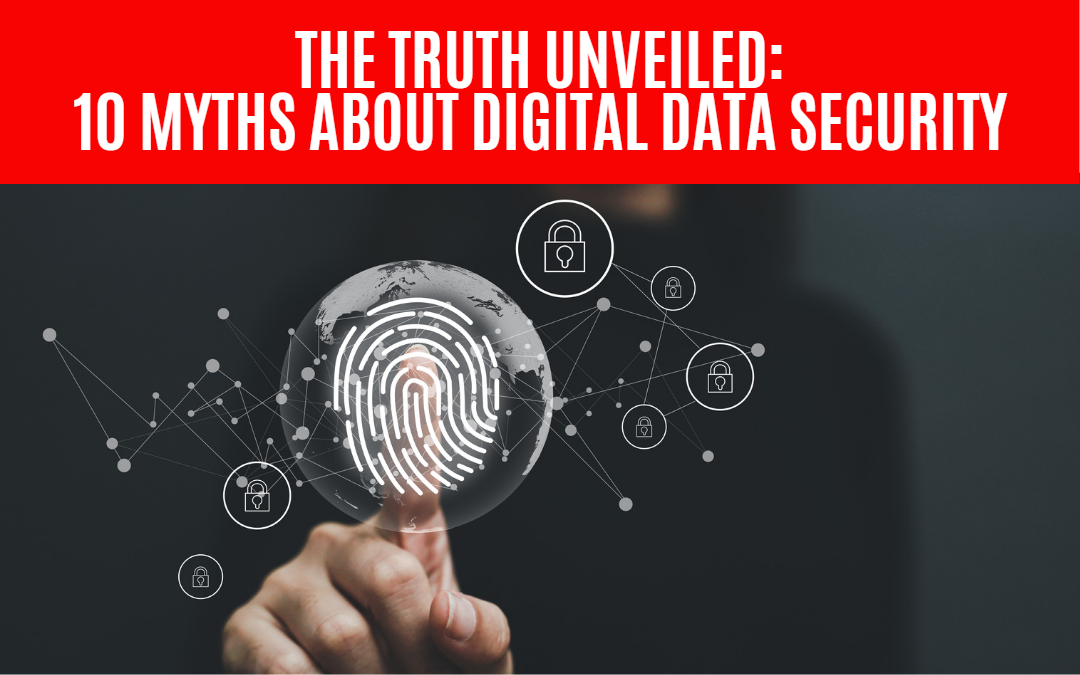 The Truth Unveiled: Debunking the Top 10 Myths about Digital Data Security