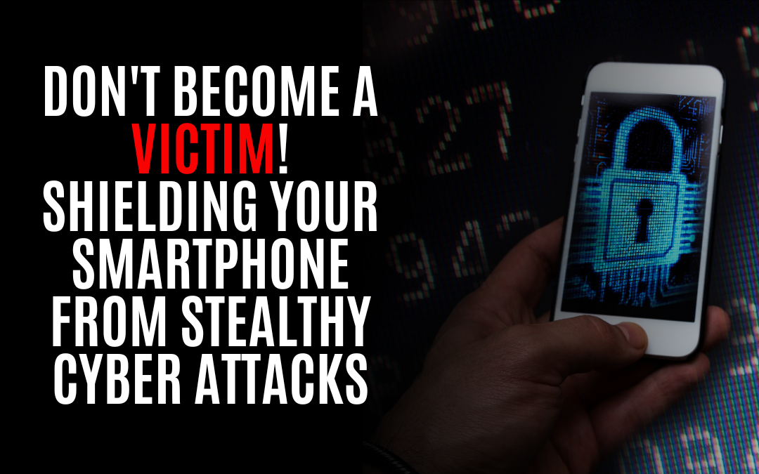 Don’t Become a Victim! Shielding Your Smartphone from Stealthy Cyber Attacks