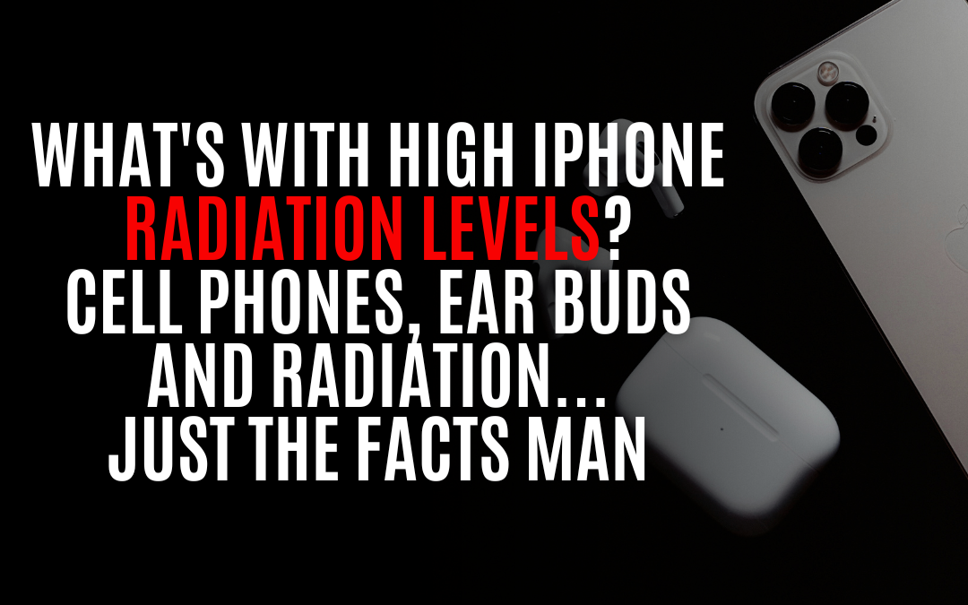 What’s With High iPhone Radiation Levels? Cell Phones, Ear Buds and Radiation … Just the Facts Man