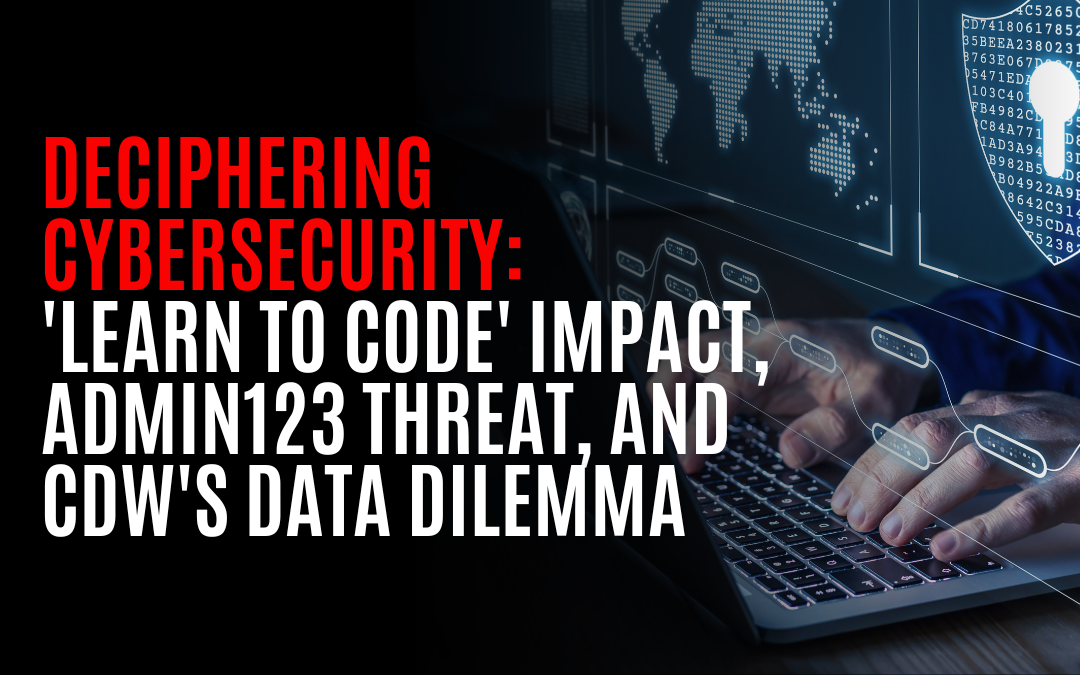 Deciphering Cybersecurity: ‘Learn to Code’ Impact, Admin123 Threat, and CDW’s Data Dilemma