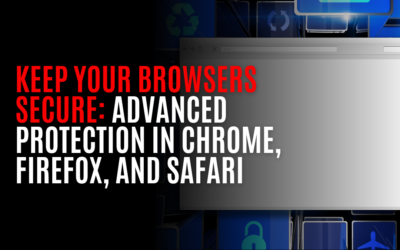 Keep Your Browsers Secure: Advanced Protection in Chrome, Firefox, and Safari