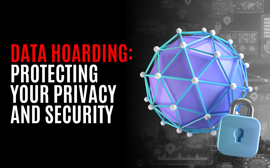 Data Hoarding: Protecting Your Privacy and Security