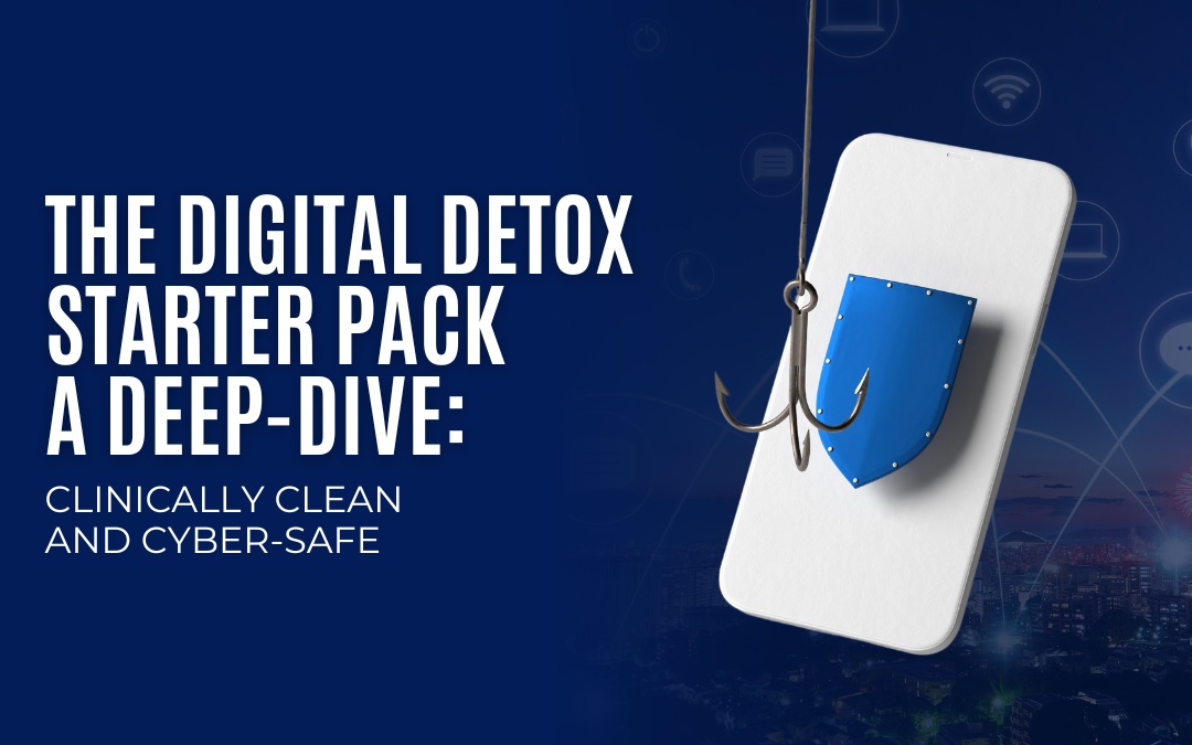 The Digital Detox Starter Pack – A Deep-Dive: Clinically Clean and Cyber-safe