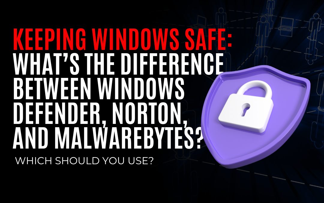 Keeping Windows Safe: What’s the Difference Between Windows Defender, Norton, and Malwarebytes? Which Should You Use?