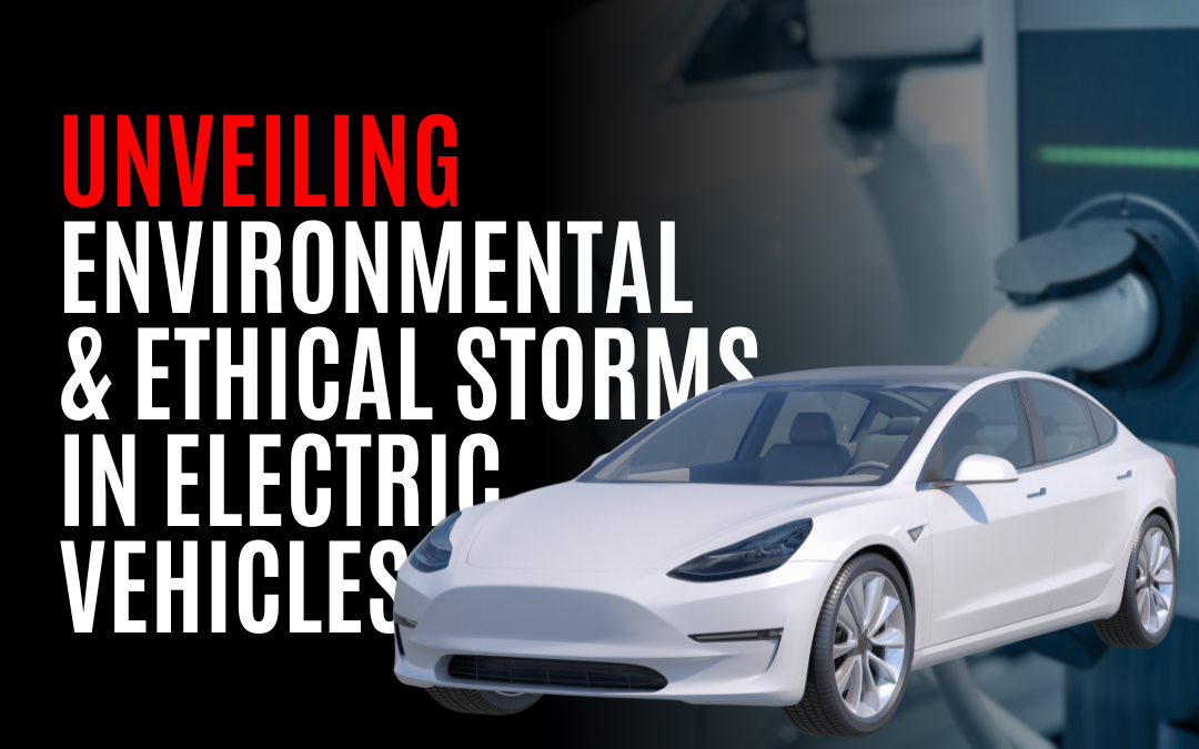 Unveiling Environmental & Ethical Storms in Electric Vehicles