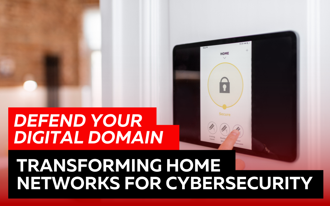 Defend Your Digital Domain: Transforming Home Networks for Cybersecurity