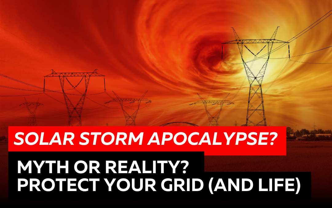Solar Storm Apocalypse Myth or Reality? Protect your Grid (and your life)