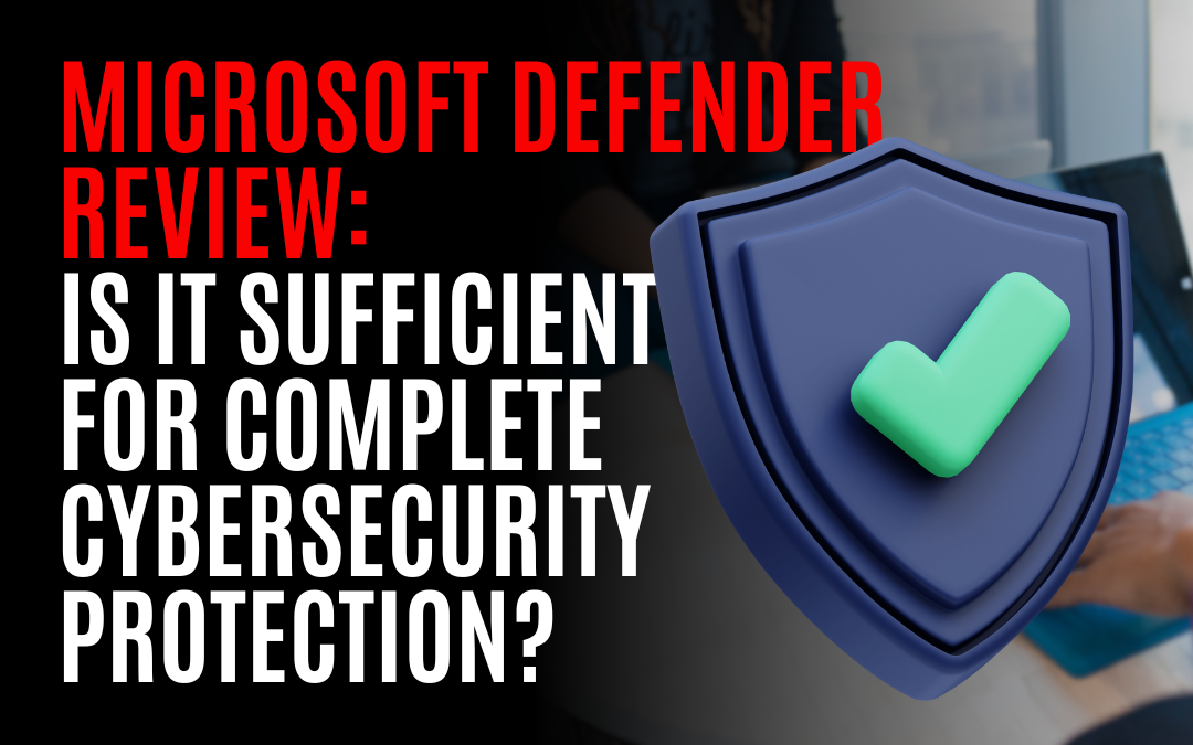 Microsoft Defender Review: Is It Sufficient for Complete Cybersecurity Protection?