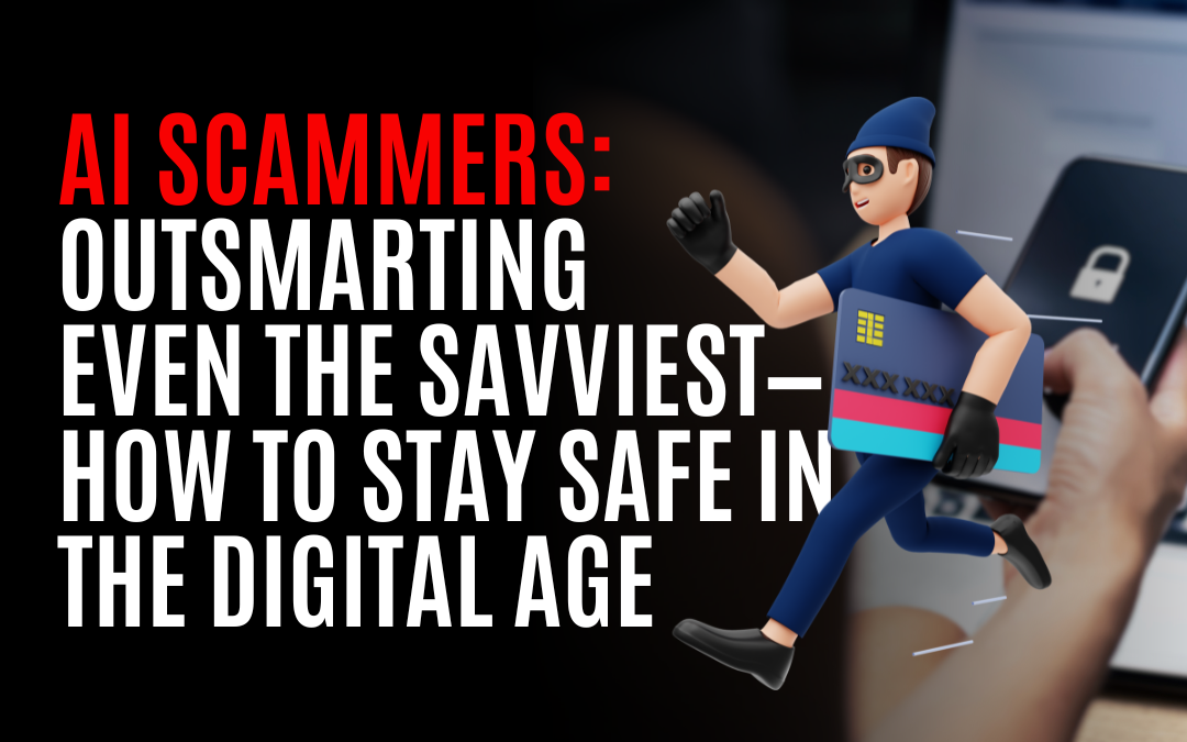 AI Scammers: Outsmarting Even the Savviest—How to Stay Safe in the Digital Age